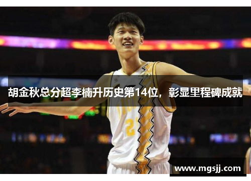 胡金秋总分超李楠升历史第14位，彰显里程碑成就
